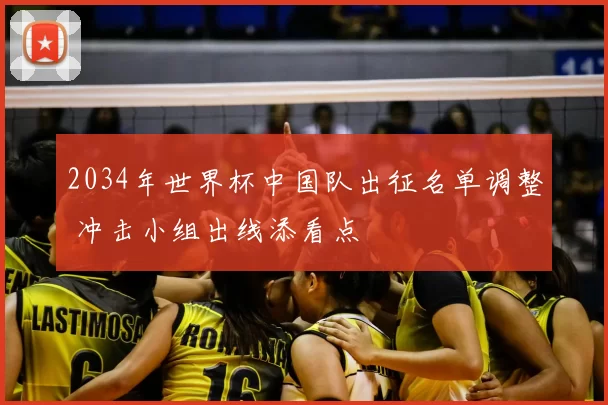2034年世界杯中国队出征名单调整 冲击小组出线添看点