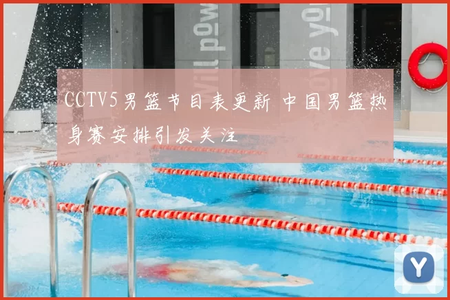 CCTV5男篮节目表更新 中国男篮热身赛安排引发关注
