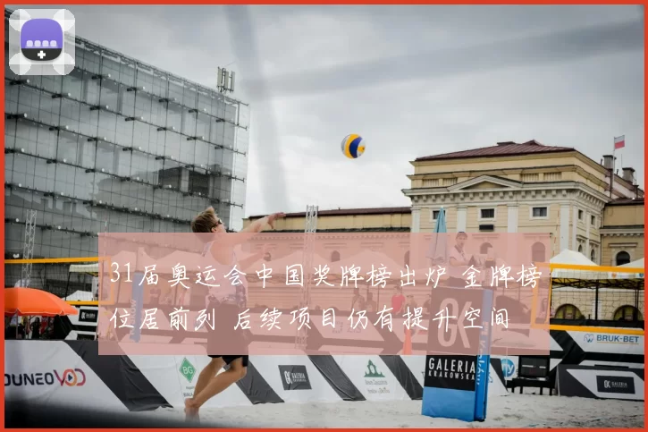 31届奥运会中国奖牌榜出炉 金牌榜位居前列 后续项目仍有提升空间