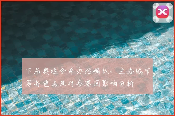 下届奥运会举办地确认，主办城市筹备重点及对参赛国影响分析