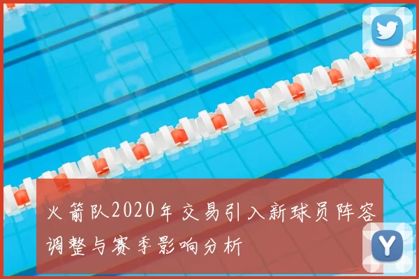 火箭队2020年交易引入新球员阵容调整与赛季影响分析