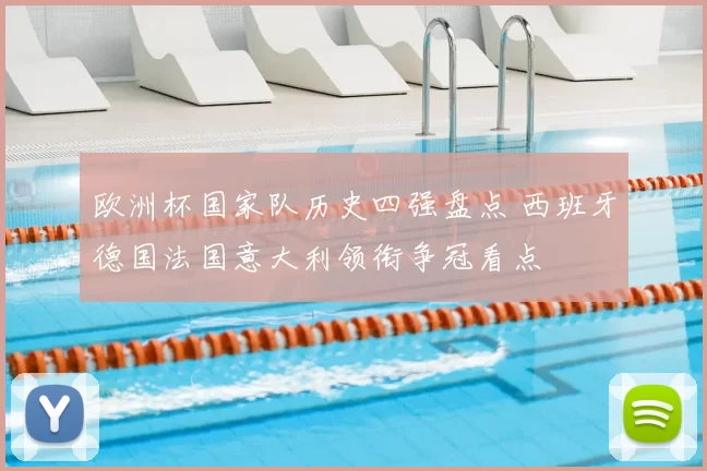 欧洲杯国家队历史四强盘点 西班牙德国法国意大利领衔争冠看点