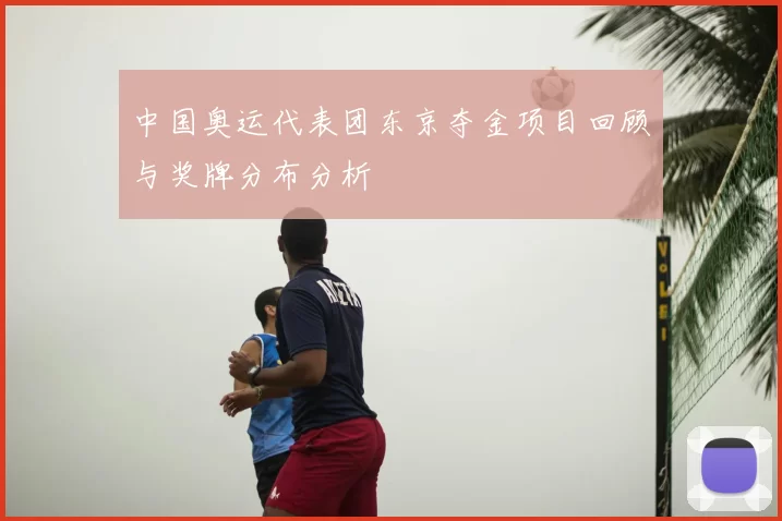 中国奥运代表团东京夺金项目回顾与奖牌分布分析
