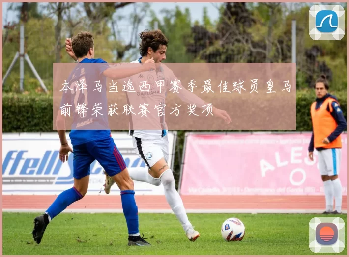 本泽马当选西甲赛季最佳球员皇马前锋荣获联赛官方奖项
