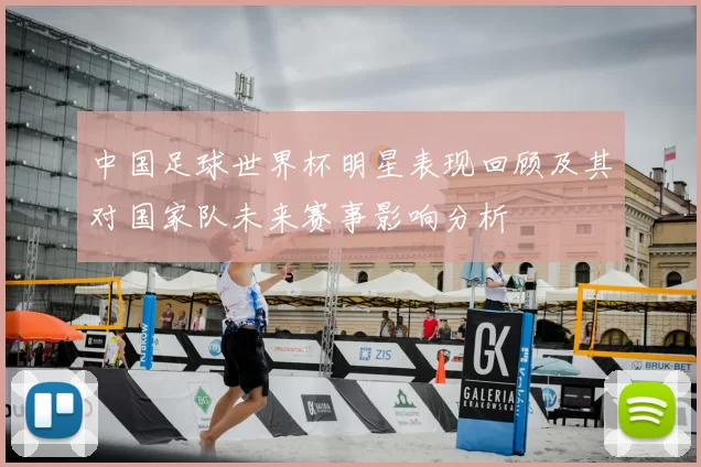 中国足球世界杯明星表现回顾及其对国家队未来赛事影响分析