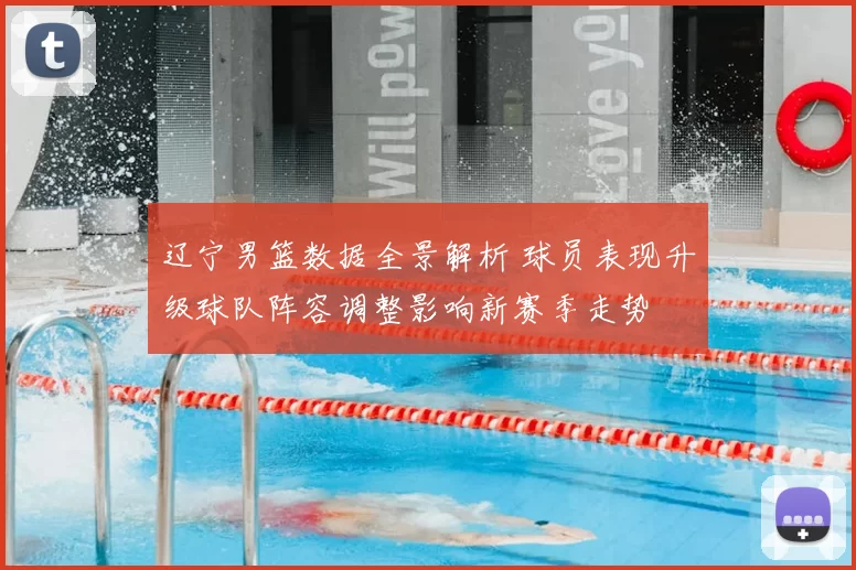 辽宁男篮数据全景解析 球员表现升级球队阵容调整影响新赛季走势