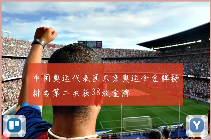 中国奥运代表团东京奥运会金牌榜排名第二共获38枚金牌