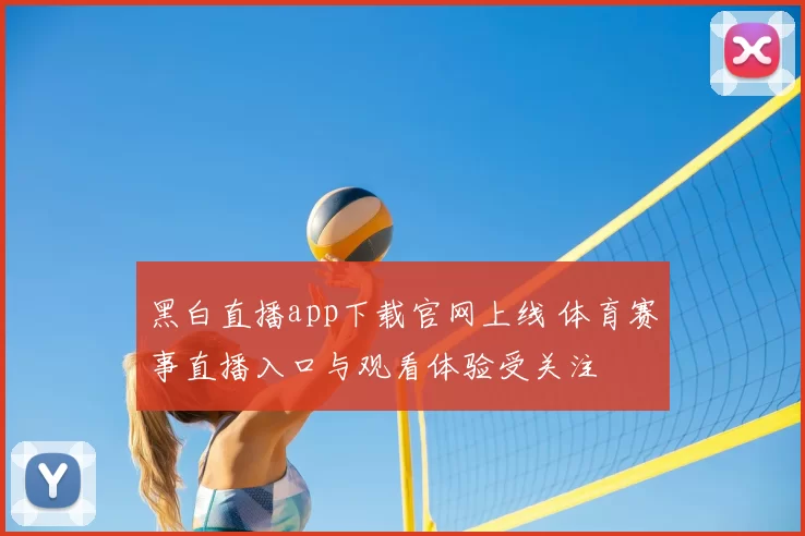黑白直播app下载官网上线 体育赛事直播入口与观看体验受关注