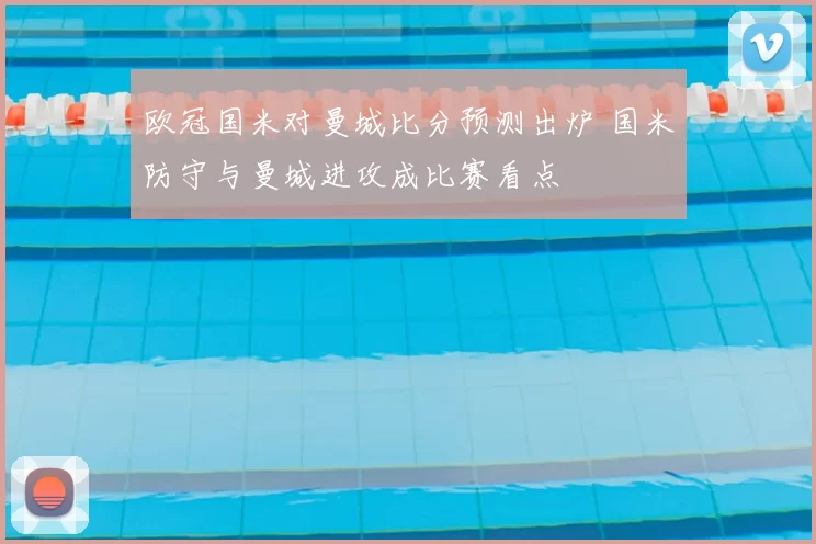 欧冠国米对曼城比分预测出炉 国米防守与曼城进攻成比赛看点