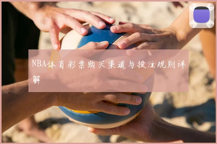 NBA体育彩票购买渠道与投注规则详解