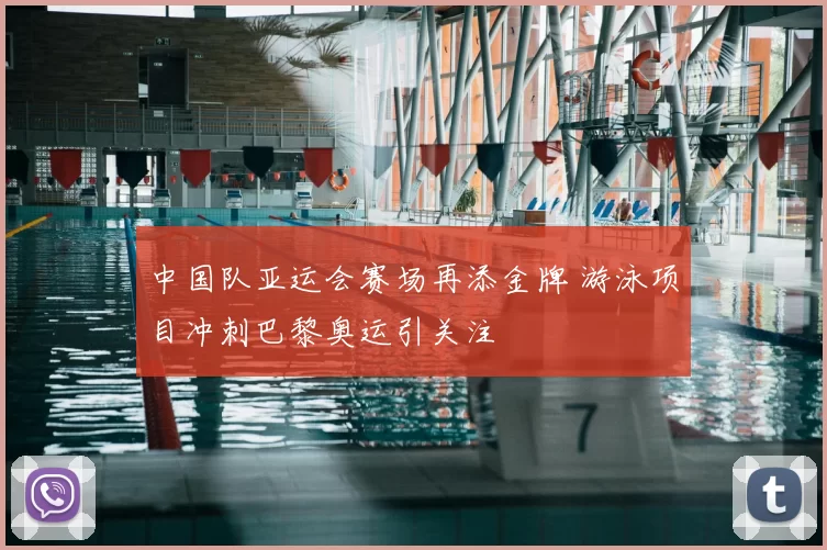 中国队亚运会赛场再添金牌 游泳项目冲刺巴黎奥运引关注