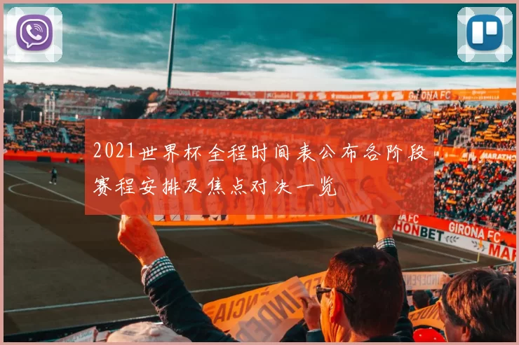 2021世界杯全程时间表公布各阶段赛程安排及焦点对决一览