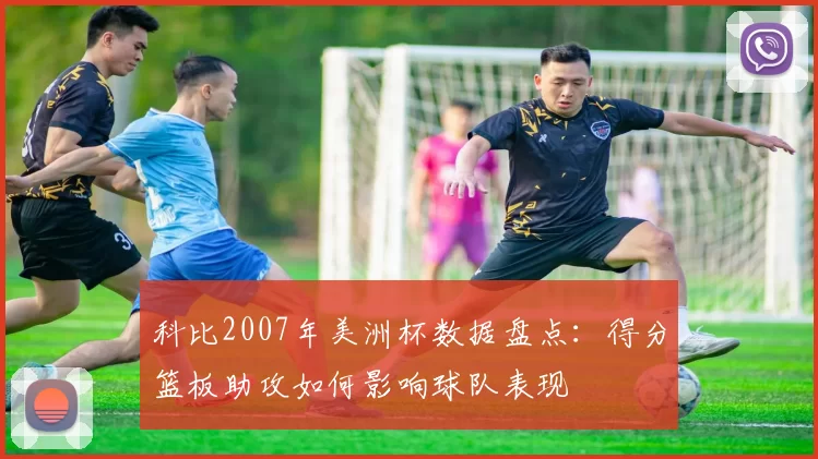科比2007年美洲杯数据盘点：得分篮板助攻如何影响球队表现