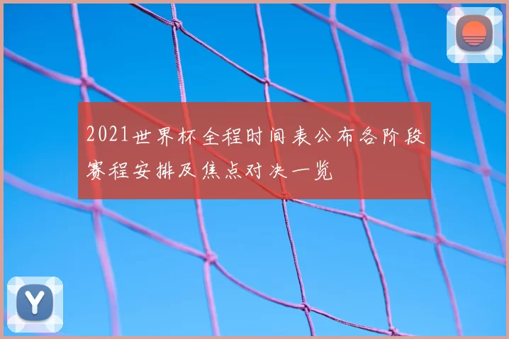 2021世界杯全程时间表公布各阶段赛程安排及焦点对决一览