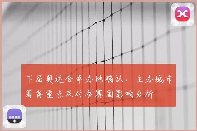 下届奥运会举办地确认，主办城市筹备重点及对参赛国影响分析