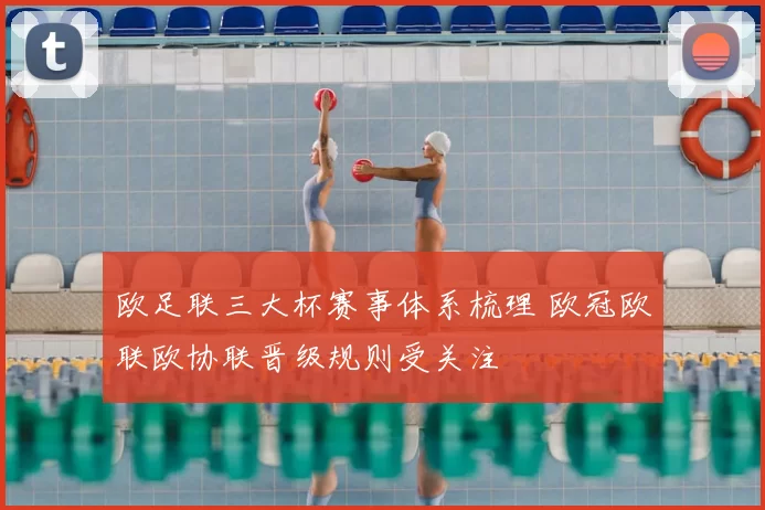 欧足联三大杯赛事体系梳理 欧冠欧联欧协联晋级规则受关注
