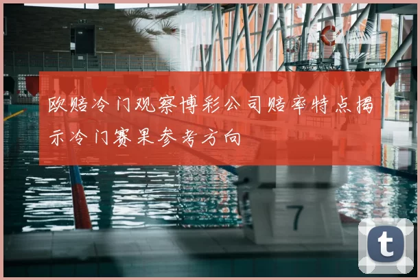 欧赔冷门观察博彩公司赔率特点揭示冷门赛果参考方向