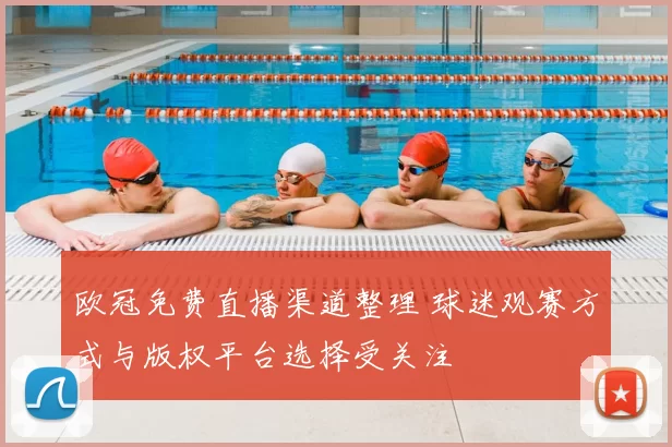 欧冠免费直播渠道整理 球迷观赛方式与版权平台选择受关注