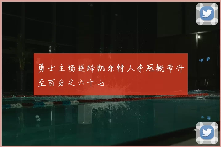 勇士主场逆转凯尔特人夺冠概率升至百分之六十七