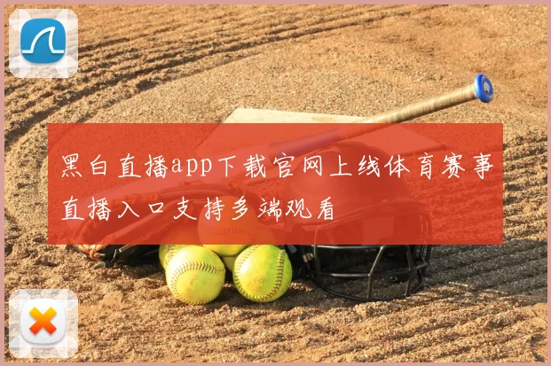 黑白直播app下载官网上线体育赛事直播入口支持多端观看