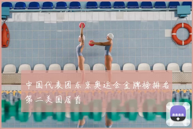 中国代表团东京奥运会金牌榜排名第二美国居首