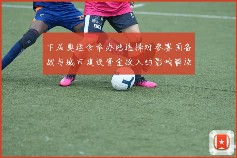 下届奥运会举办地选择对参赛国备战与城市建设资金投入的影响解读