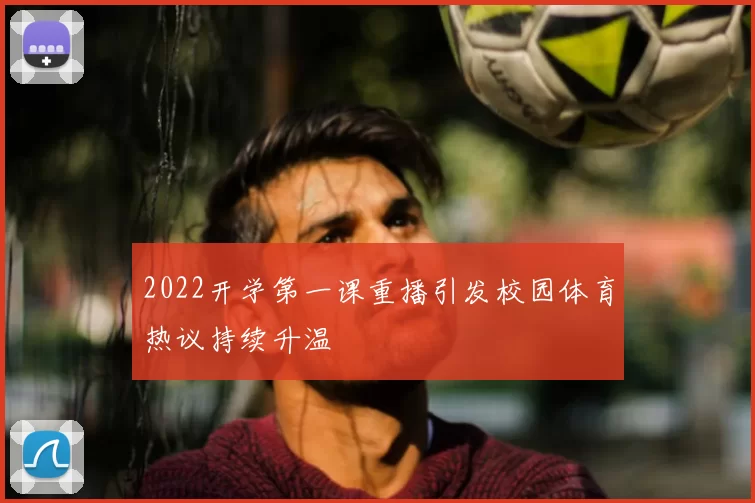 2022开学第一课重播引发校园体育热议持续升温