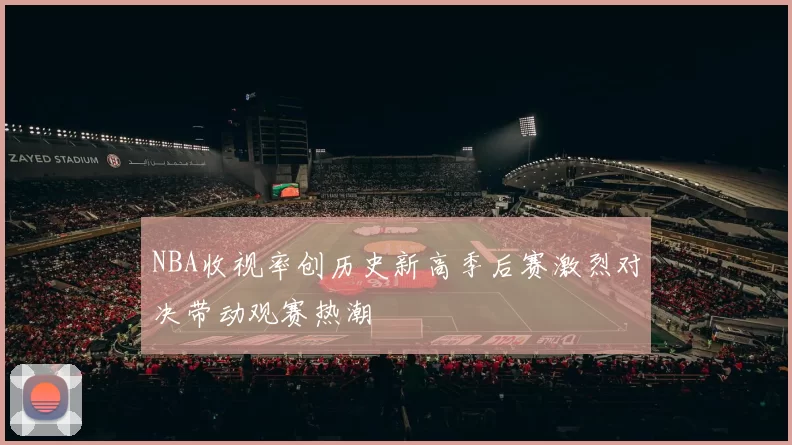 NBA收视率创历史新高季后赛激烈对决带动观赛热潮