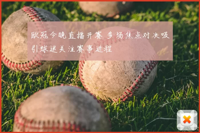 欧冠今晚直播开赛 多场焦点对决吸引球迷关注赛事进程