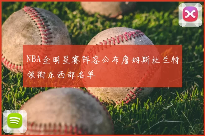 NBA全明星赛阵容公布詹姆斯杜兰特领衔东西部名单